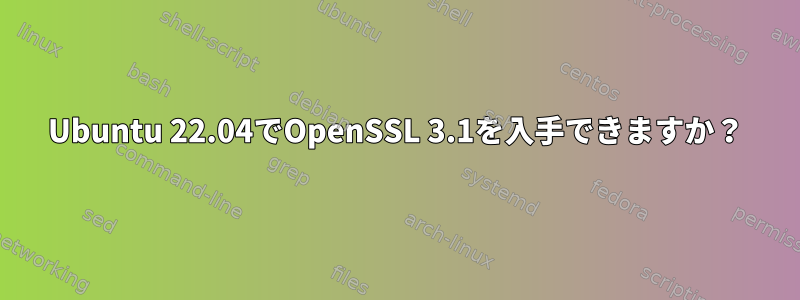 Ubuntu 22.04でOpenSSL 3.1を入手できますか？