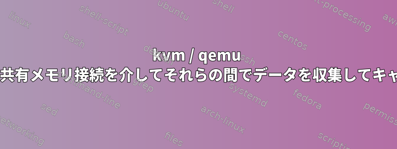 kvm / qemu VMゲストとホストを実装して、共有メモリ接続を介してそれらの間でデータを収集してキャッシュすることは可能ですか？