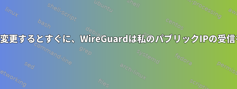 ゲートウェイを変更するとすぐに、WireGuardは私のパブリックIPの受信を停止します。