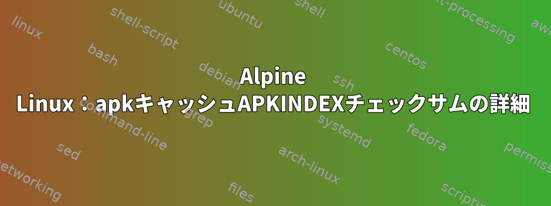 Alpine Linux：apkキャッシュAPKINDEXチェックサムの詳細