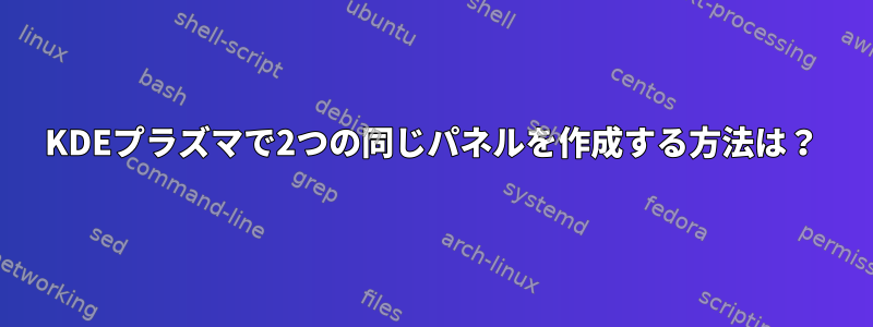 KDEプラズマで2つの同じパネルを作成する方法は？