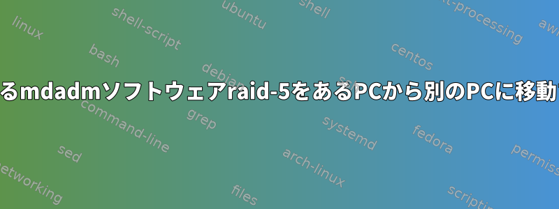 5ベイNASシャーシに接続されているmdadmソフトウェアraid-5をあるPCから別のPCに移動するにはどうすればよいですか？