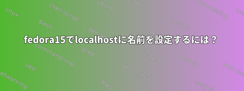 fedora15でlocalhostに名前を設定するには？