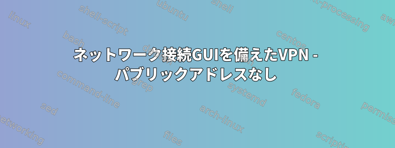 ネットワーク接続GUIを備えたVPN - パブリックアドレスなし