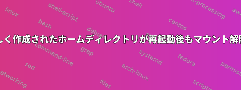 セカンダリハードドライブに新しく作成されたホームディレクトリが再起動後もマウント解除され、fstabは機能しません。