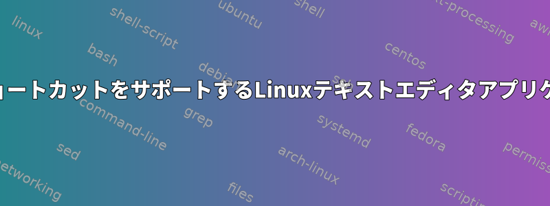 WindowsスタイルKBショートカットをサポートするLinuxテキストエディタアプリケーションはありますか？