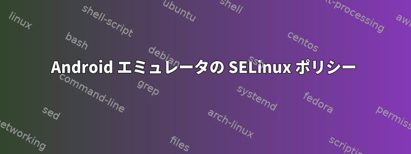 Android エミュレータの SELinux ポリシー