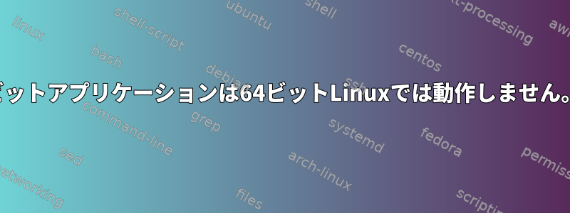 32ビットアプリケーションは64ビットLinuxでは動作しません。