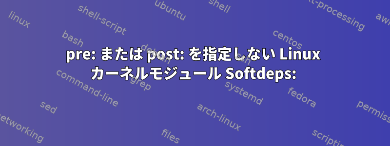 pre: または post: を指定しない Linux カーネルモジュール Softdeps: