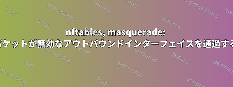 nftables, masquerade: パケットが無効なアウトバウンドインターフェイスを通過する