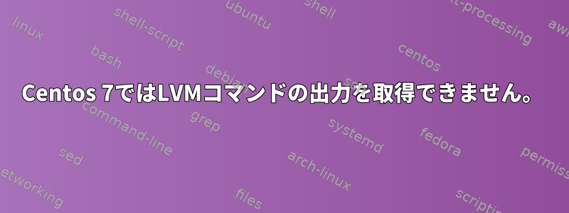 Centos 7ではLVMコマンドの出力を取得できません。