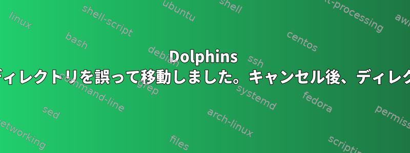 Dolphins GUIを使用してディレクトリを誤って移動しました。キャンセル後、ディレクトリは空です。