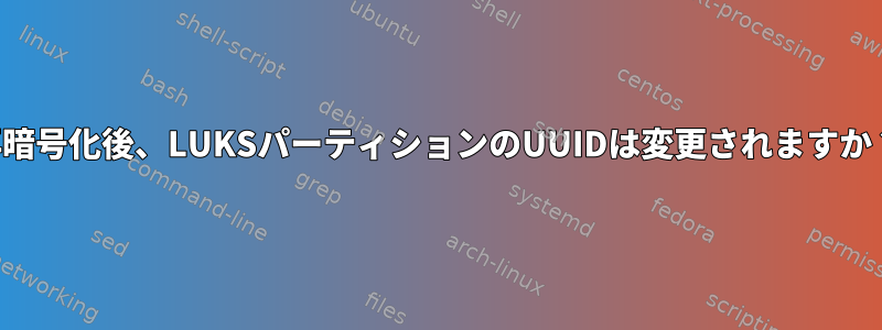 再暗号化後、LUKSパーティションのUUIDは変更されますか？