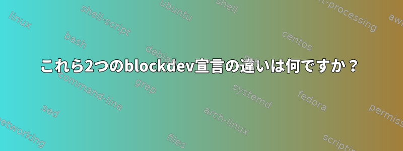 これら2つのblockdev宣言の違いは何ですか？