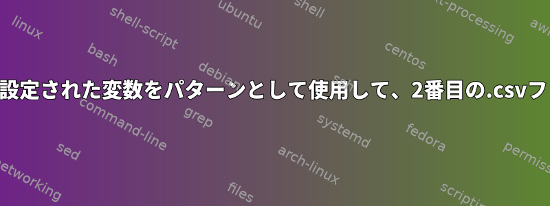 .csvファイルの読み取りで設定された変数をパターンとして使用して、2番目の.csvファイルをgrepingします。