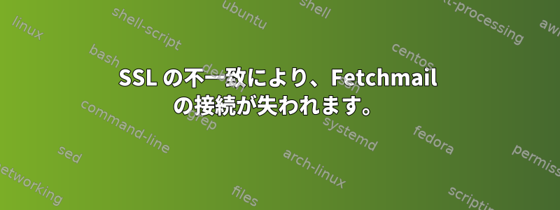 SSL の不一致により、Fetchmail の接続が失われます。