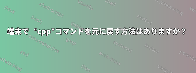 端末で "cpp"コマンドを元に戻す方法はありますか？