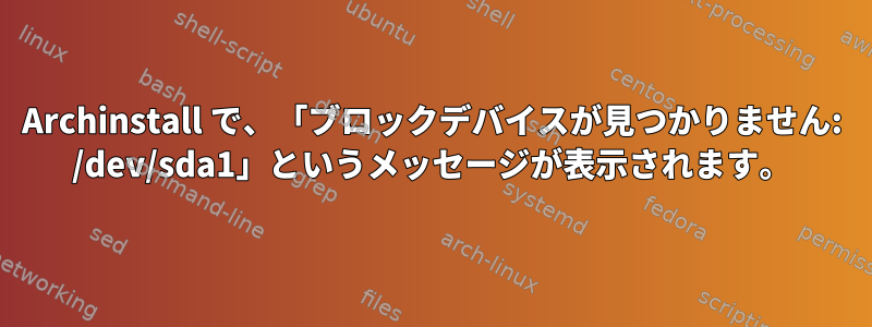 Archinstall で、「ブロックデバイスが見つかりません: /dev/sda1」というメッセージが表示されます。