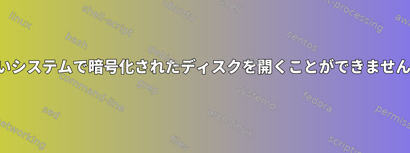 新しいシステムで暗号化されたディスクを開くことができませんか？