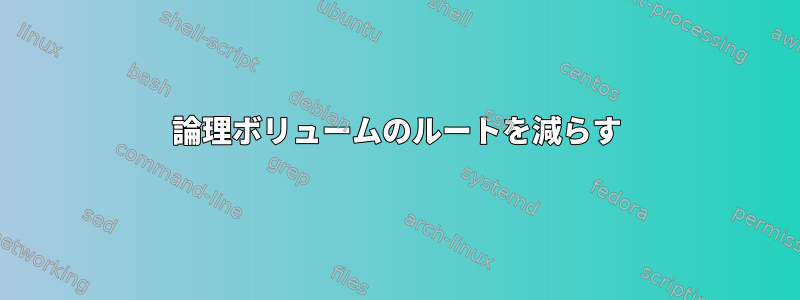 論理ボリュームのルートを減らす