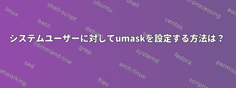 システムユーザーに対してumaskを設定する方法は？