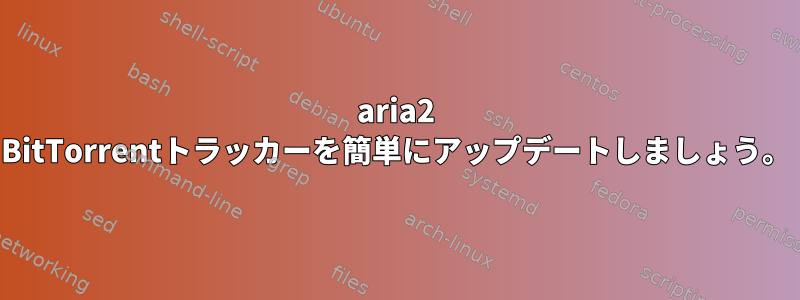 aria2 BitTorrentトラッカーを簡単にアップデートしましょう。