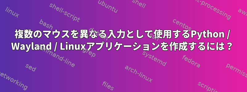 複数のマウスを異なる入力として使用するPython / Wayland / Linuxアプリケーションを作成するには？