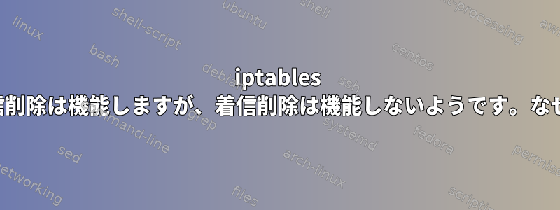 iptables 発信削除は機能しますが、着信削除は機能しないようです。なぜ？