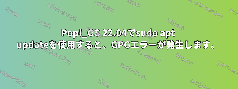 Pop!_OS 22.04でsudo apt updateを使用すると、GPGエラーが発生します。