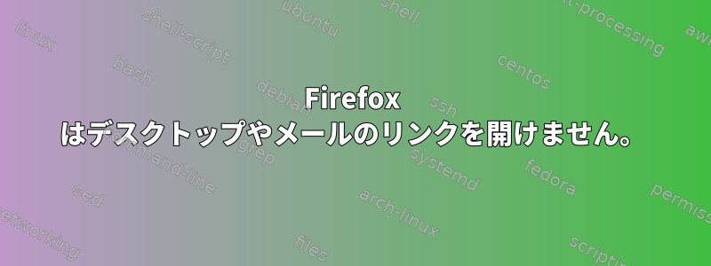 Firefox はデスクトップやメールのリンクを開けません。