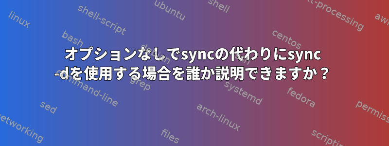 オプションなしでsyncの代わりにsync -dを使用する場合を誰か説明できますか？