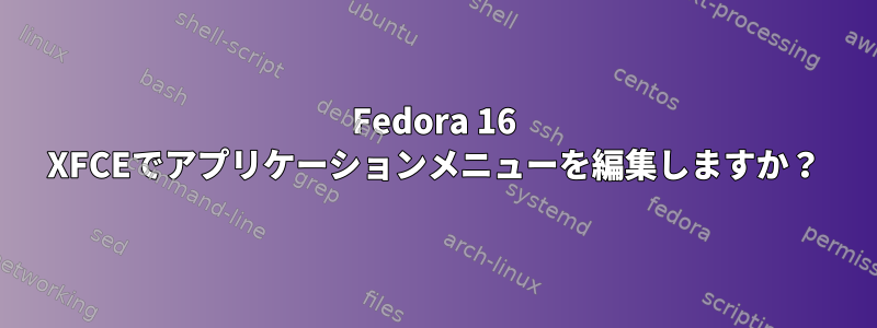 Fedora 16 XFCEでアプリケーションメニューを編集しますか？