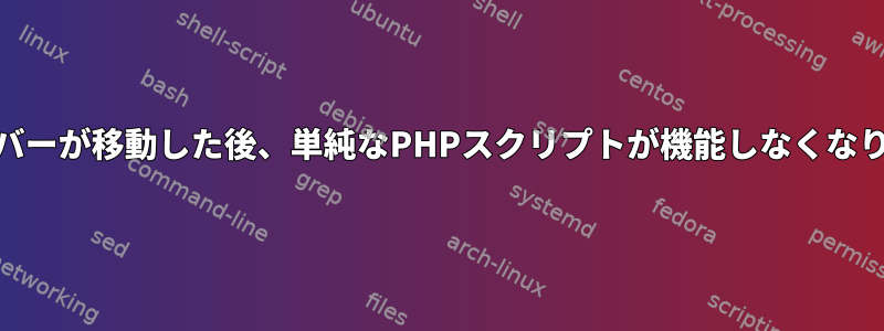 Webサーバーが移動した後、単純なPHPスクリプトが機能しなくなりました。