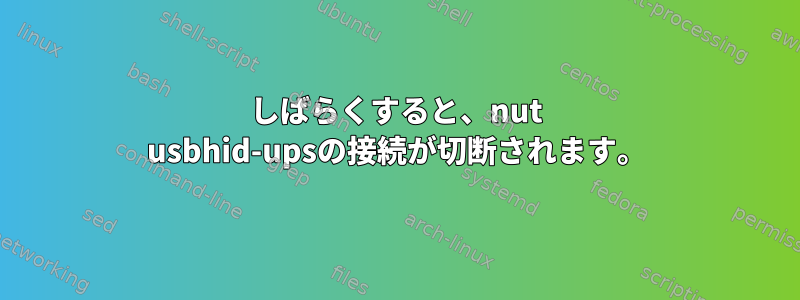 しばらくすると、nut usbhid-upsの接続が切断されます。