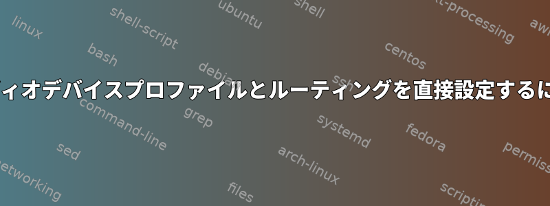 PipeWireを使用してオーディオデバイスプロファイルとルーティングを直接設定するにはどうすればよいですか？