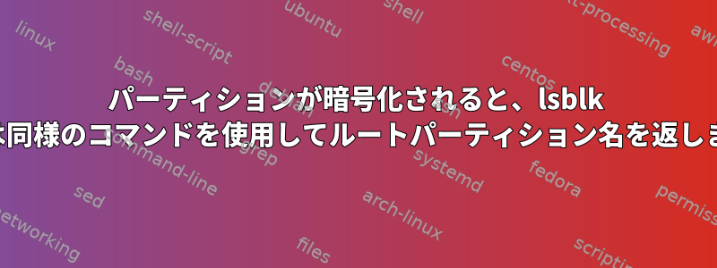 パーティションが暗号化されると、lsblk または同様のコマンドを使用してルートパーティション名を返します。