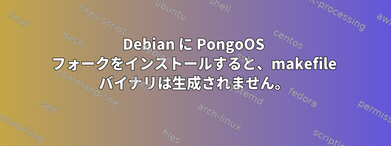 Debian に PongoOS フォークをインストールすると、makefile バイナリは生成されません。