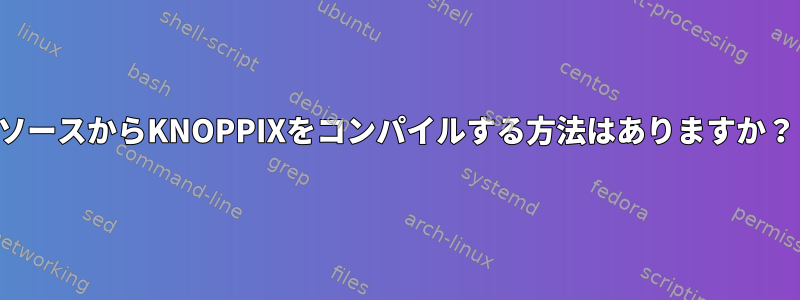 ソースからKNOPPIXをコンパイルする方法はありますか？