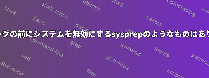 イメージングの前にシステムを無効にするsysprepのようなものはありますか？