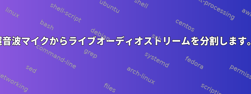 超音波マイクからライブオーディオストリームを分割します。