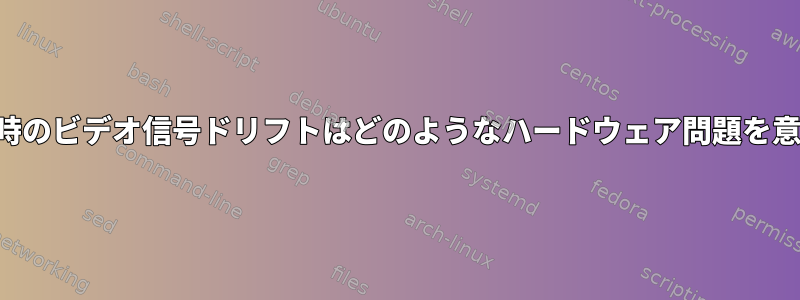 ハードロック時のビデオ信号ドリフトはどのようなハードウェア問題を意味しますか？