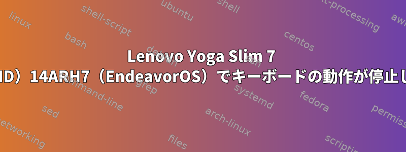 Lenovo Yoga Slim 7 ProX（AMD）14ARH7（EndeavorOS）でキーボードの動作が停止しました。