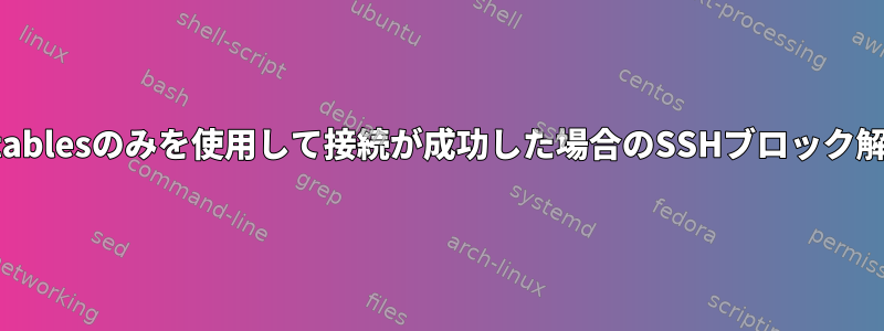 iptablesのみを使用して接続が成功した場合のSSHブロック解除