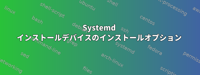 Systemd インストールデバイスのインストールオプション