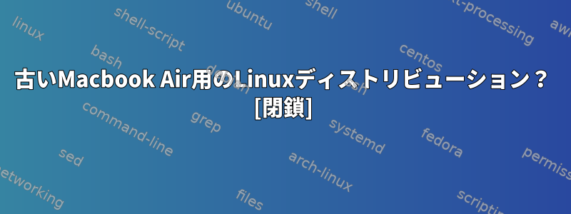 古いMacbook Air用のLinuxディストリビューション？ [閉鎖]