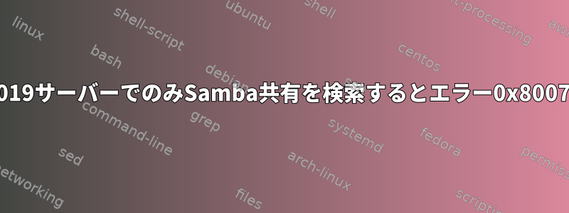 Win2019サーバーでのみSamba共有を検索するとエラー0x80070035