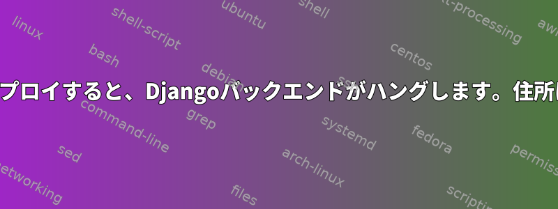 新しいバージョンをデプロイすると、Djangoバックエンドがハングします。住所はすでに使用中です。