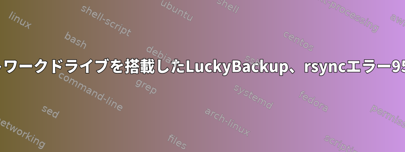 ネットワークドライブを搭載したLuckyBackup、rsyncエラー95、23