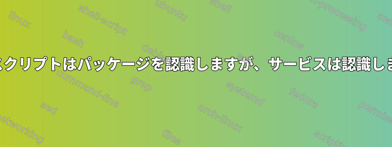 一般的なスクリプトはパッケージを認識しますが、サービスは認識しませんか？