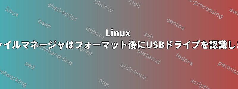 Linux Mintファイルマネージャはフォーマット後にUSBドライブを認識しません。